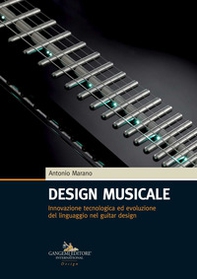 Design musicale. Innovazione tecnologica ed evoluzione del linguaggio nel guitar design - Librerie.coop