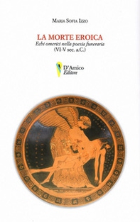 La morte eroica. Echi omerici della poesia funeraria (VI-V sec. a.C.) - Librerie.coop