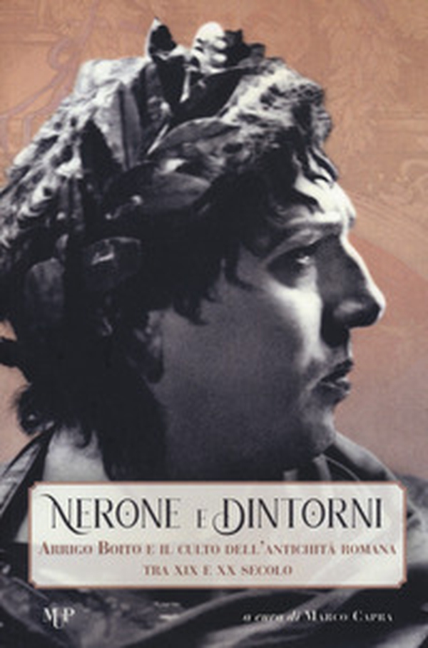 Nerone e dintorni. Arrigo Boito e il culto dell'antichità romana tra XIX e XX secolo - Librerie.coop Nerone e dintorni. Arrigo Boito e il culto dell'antichità romana tra XIX e XX secolo - Librerie.coop