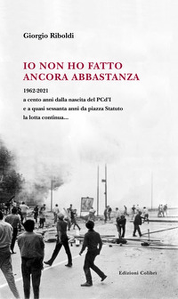 Io non ho fatto ancora abbastanza. 1962-2021 a cento anni dalla nascita del PCd'I e a quasi sessanta anni da piazza Statuto la lotta continua... - Librerie.coop Io non ho fatto ancora abbastanza. 1962-2021 a cento anni dalla nascita del PCd'I e a quasi sessanta anni da piazza Statuto la lotta continua... - Librerie.coop