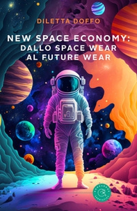 New Space Economy: dallo space wear al future wear. Ovvero come gli studi sull'abbigliamento degli astronauti nello spazio finiranno per migliorare la vita sulla Terra - Librerie.coop