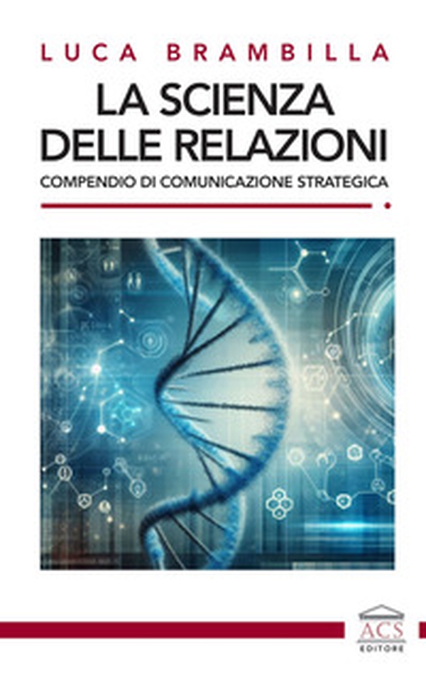 La scienza delle relazioni. Compendio di comunicazione strategica - Librerie.coop La scienza delle relazioni. Compendio di comunicazione strategica - Librerie.coop