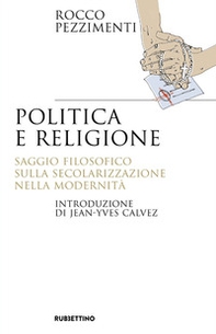 Politica e religione. Saggio filosofico sulla secolarizzazione nella modernità - Librerie.coop