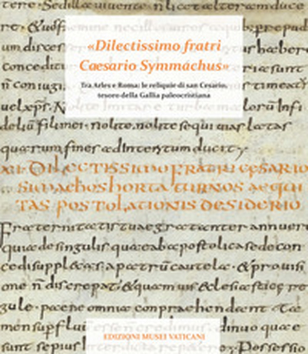 «Dilectissimo fratri Caesario Symmachus» Tra Arles e Roma: le reliquie di san Cesario, tesoro della Gallia paleocristiana - Librerie.coop «Dilectissimo fratri Caesario Symmachus» Tra Arles e Roma: le reliquie di san Cesario, tesoro della Gallia paleocristiana - Librerie.coop