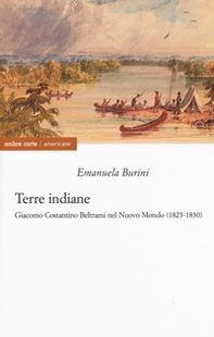 Terre indiane. Giacomo Costantino Beltrami nel Nuovo Mondo (1823-1830) - Librerie.coop