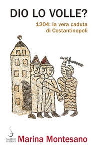 Dio lo volle? 1204: la vera caduta di Costantinopoli - Librerie.coop