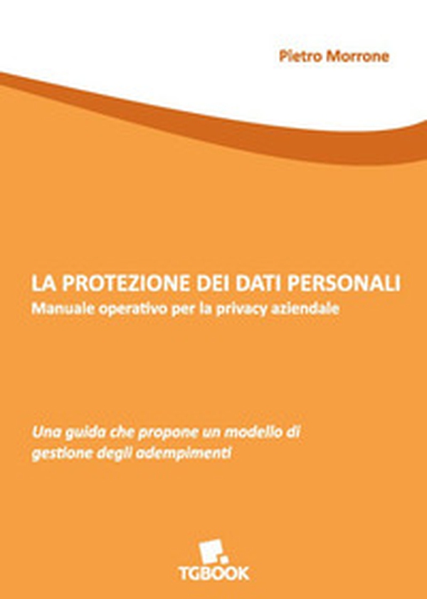 La protezione dei dati personali. Manuale operativo per la privacy aziendale - Librerie.coop La protezione dei dati personali. Manuale operativo per la privacy aziendale - Librerie.coop