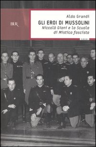 Gli eroi di Mussolini. Niccolò Giani e la Scuola di mistica fascista - Librerie.coop