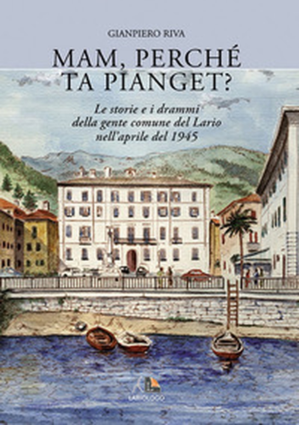 Mam, perché ta pianget? Musso, Dongo, Germasino e Mezzagra, aprile 1945 - Librerie.coop Mam, perché ta pianget? Musso, Dongo, Germasino e Mezzagra, aprile 1945 - Librerie.coop