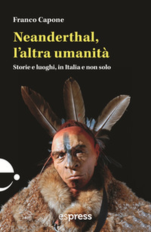 Neanderthal, l'altra umanità. Storie e luoghi in Italia e non solo - Librerie.coop Neanderthal, l'altra umanità. Storie e luoghi in Italia e non solo - Librerie.coop