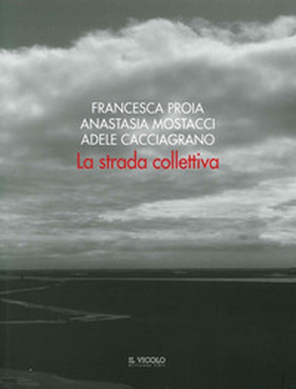 La strada collettiva. Francesca Proia, Anastasia Mostacci, Adele Cacciagrano - Librerie.coop La strada collettiva. Francesca Proia, Anastasia Mostacci, Adele Cacciagrano - Librerie.coop