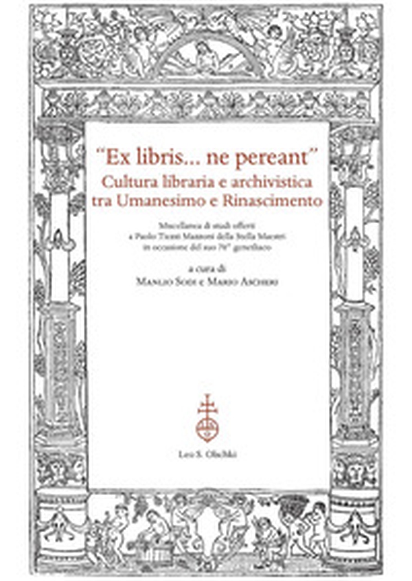 «Ex libris... ne pereant». Cultura libraria e archivistica tra Umanesimo e Rinascimento. Miscellanea di studi offerti a Paolo Tiezzi Mazzoni della Stella Maestri in occasione del suo 70° genetliaco - Librerie.coop «Ex libris... ne pereant». Cultura libraria e archivistica tra Umanesimo e Rinascimento. Miscellanea di studi offerti a Paolo Tiezzi Mazzoni della Stella Maestri in occasione del suo 70° genetliaco - Librerie.coop