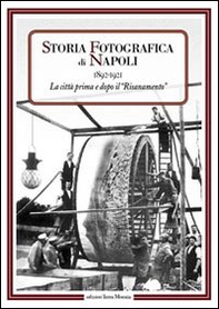 Storia fotografica di Napoli (1892-1921). La città prima e dopo il risanamento - Librerie.coop