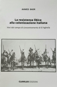 La resistenza libica alla colonizzazione italiana. Voci dal campo di El Agheila - Librerie.coop