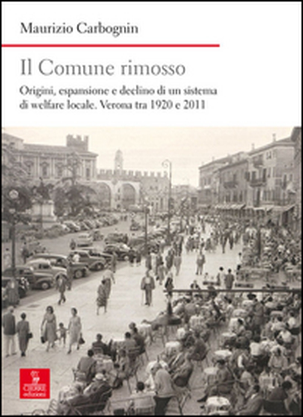 Il comune rimosso. Origini, espansione e declino di un sistema di welfare locale. Verona tra 1920 e 2011 - Librerie.coop Il comune rimosso. Origini, espansione e declino di un sistema di welfare locale. Verona tra 1920 e 2011 - Librerie.coop