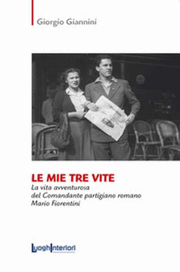 Le mie tre vite. La vita avventurosa del comandante partigiano romano Mario Fiorentini - Librerie.coop Le mie tre vite. La vita avventurosa del comandante partigiano romano Mario Fiorentini - Librerie.coop