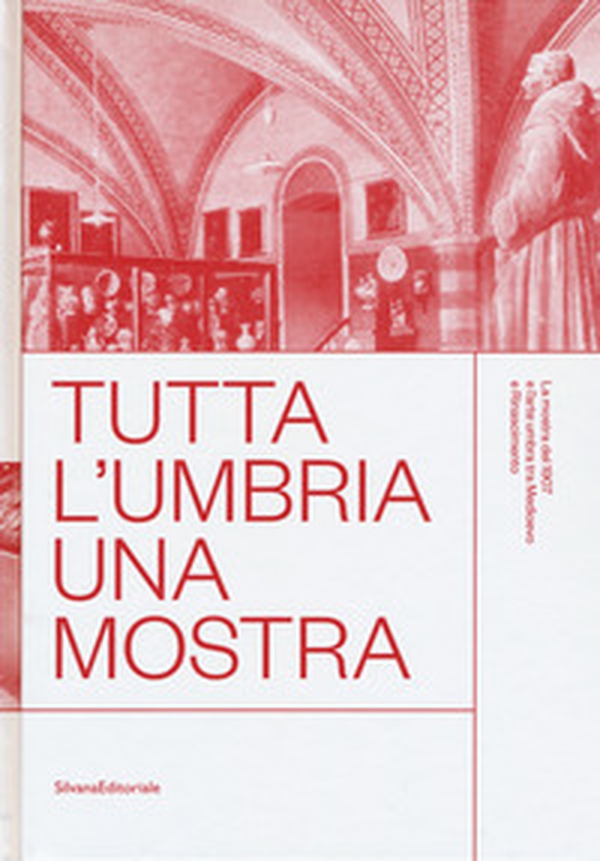 Tutta l'Umbria una mostra. La mostra del 1907 e l'arte umbra tra Medioevo e Rinascimento. Catalogo della mostra (Perugia, 11 marzo-10 giugno 2018) - Librerie.coop Tutta l'Umbria una mostra. La mostra del 1907 e l'arte umbra tra Medioevo e Rinascimento. Catalogo della mostra (Perugia, 11 marzo-10 giugno 2018) - Librerie.coop