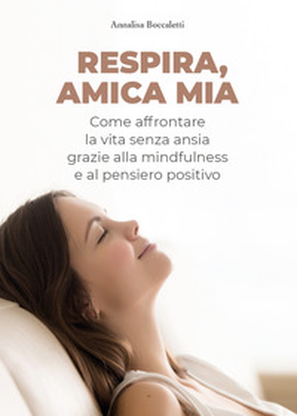 Respira, amica mia. Come affrontare la vita senza ansia grazie alla mindfulness e al pensiero positivo - Librerie.coop Respira, amica mia. Come affrontare la vita senza ansia grazie alla mindfulness e al pensiero positivo - Librerie.coop