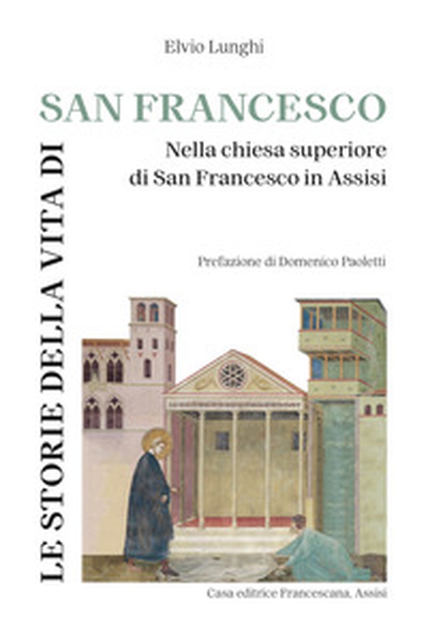 Le storie della vita di San Francesco. Nella chiesa superiore di San Francesco in Assisi - Librerie.coop Le storie della vita di San Francesco. Nella chiesa superiore di San Francesco in Assisi - Librerie.coop