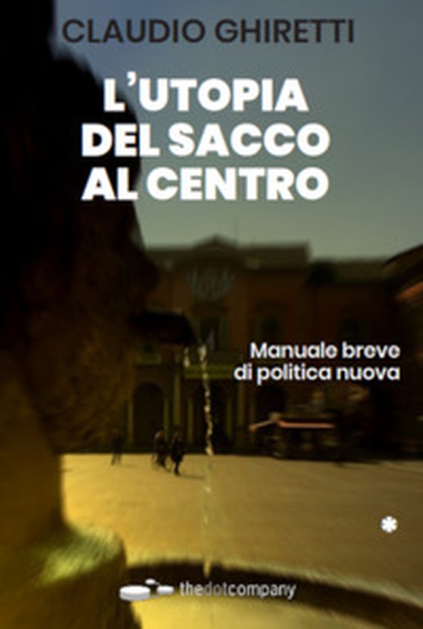L'utopia del sacco al centro. Manuale breve di politica nuova - Librerie.coop L'utopia del sacco al centro. Manuale breve di politica nuova - Librerie.coop
