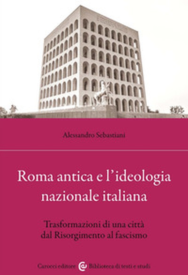 Roma antica e l'ideologia nazionale italiana. Trasformazioni di una città dal Risorgimento al fascismo - Librerie.coop Roma antica e l'ideologia nazionale italiana. Trasformazioni di una città dal Risorgimento al fascismo - Librerie.coop