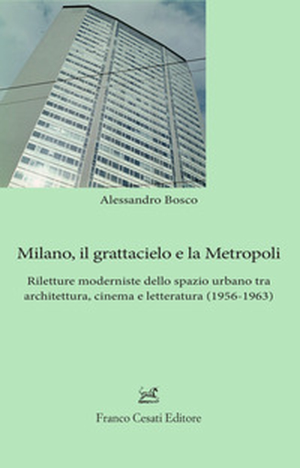 Milano, il grattacielo e la metropoli. Riletture moderniste dello spazio urbano tra architettura, cinema e letteratura (1956-1963) - Librerie.coop Milano, il grattacielo e la metropoli. Riletture moderniste dello spazio urbano tra architettura, cinema e letteratura (1956-1963) - Librerie.coop