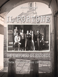 Il portone. Un emporio di ricordi (Porta Fiorentina, anni 1950-1970) - Librerie.coop