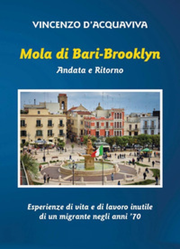 Mola di Bari-Brooklyn. Andata e Ritorno. Esperienze di vita e di lavoro inutile di un migrante negli anni '70 - Librerie.coop Mola di Bari-Brooklyn. Andata e Ritorno. Esperienze di vita e di lavoro inutile di un migrante negli anni '70 - Librerie.coop