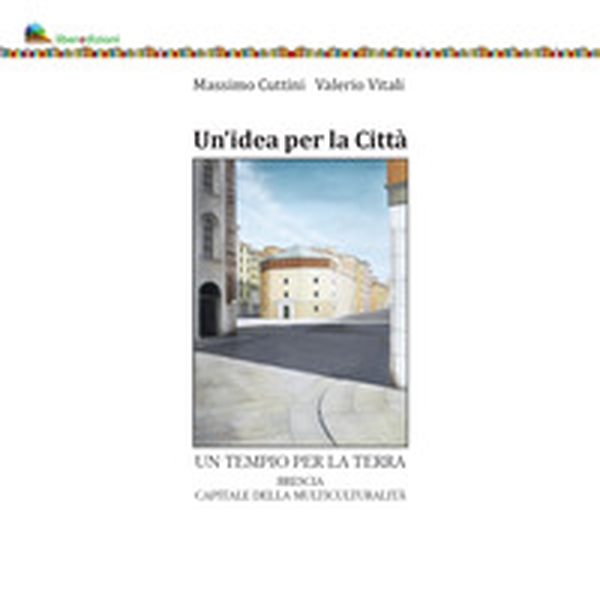 Un'idea per la città. Un tempio per la terra. Brescia capitale della multiculturalità - Librerie.coop Un'idea per la città. Un tempio per la terra. Brescia capitale della multiculturalità - Librerie.coop
