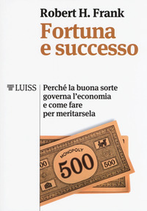 Fortuna e successo. Perché la buona sorte governa l'economia e come fare per meritarsela - Librerie.coop Fortuna e successo. Perché la buona sorte governa l'economia e come fare per meritarsela - Librerie.coop