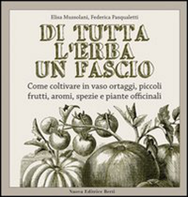 Di tutta l'erba un fascio. Come coltivare in vaso ortaggi, piccoli frutti, aromi, spezie e piante officinali - Librerie.coop Di tutta l'erba un fascio. Come coltivare in vaso ortaggi, piccoli frutti, aromi, spezie e piante officinali - Librerie.coop