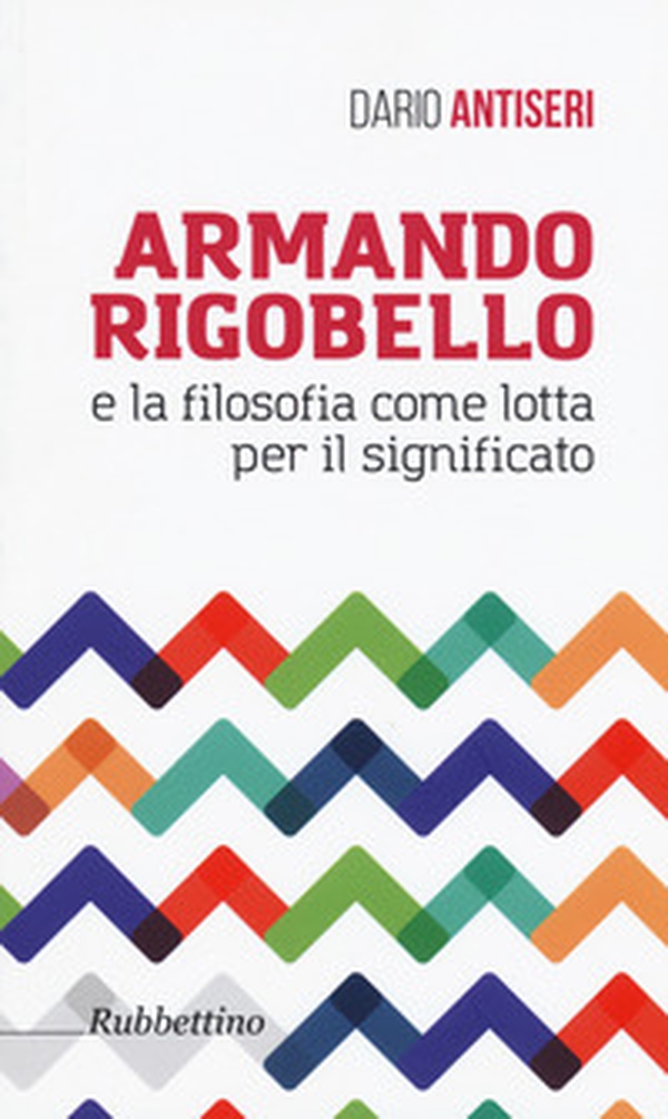 Armando Rigobello e la filosofia come lotta per il significato - Librerie.coop Armando Rigobello e la filosofia come lotta per il significato - Librerie.coop