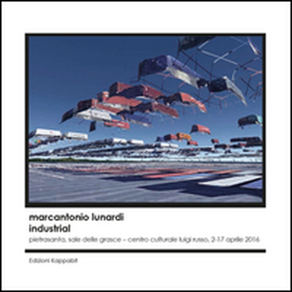 Marcantonio Lunardi. Industrial (Pietrasanta, Sala delle Grasce, Centro culturale Luigi Russo, 2-17 aprile 2016) - Librerie.coop Marcantonio Lunardi. Industrial (Pietrasanta, Sala delle Grasce, Centro culturale Luigi Russo, 2-17 aprile 2016) - Librerie.coop
