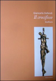 Giancarlo Defendi. Il crocifisso. Scultura - Librerie.coop