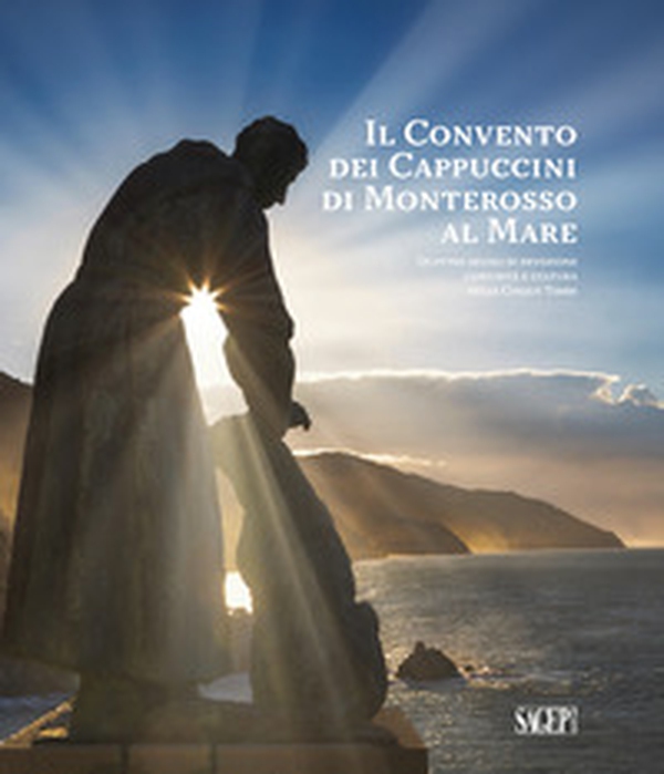 Il convento dei cappuccini di Monterosso al Mare. Quattro secoli di devozione, comunità e cultura nelle Cinque Terre (1618-2018) - Librerie.coop Il convento dei cappuccini di Monterosso al Mare. Quattro secoli di devozione, comunità e cultura nelle Cinque Terre (1618-2018) - Librerie.coop