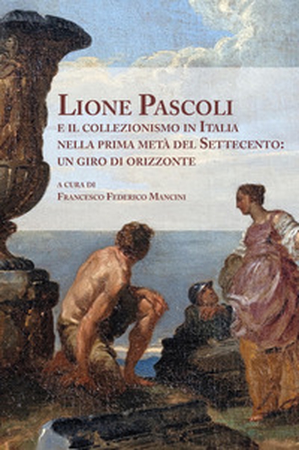 Lione Pascoli e il collezionismo in Italia nella prima metà del Settecento: un giro di orizzonte. Atti del Convegno Nazionale di Studi - Librerie.coop Lione Pascoli e il collezionismo in Italia nella prima metà del Settecento: un giro di orizzonte. Atti del Convegno Nazionale di Studi - Librerie.coop
