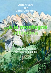 ...e la montagna affascina. Racconti, poesie, fotografie e dipinti - Librerie.coop