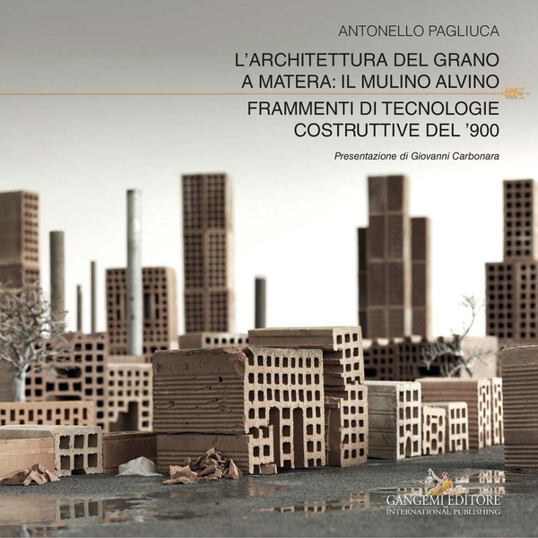 L’architettura del grano a Matera: il Mulino Alvino. Frammenti di tecnologie costruttive del ’900 - Librerie.coop L’architettura del grano a Matera: il Mulino Alvino. Frammenti di tecnologie costruttive del ’900 - Librerie.coop