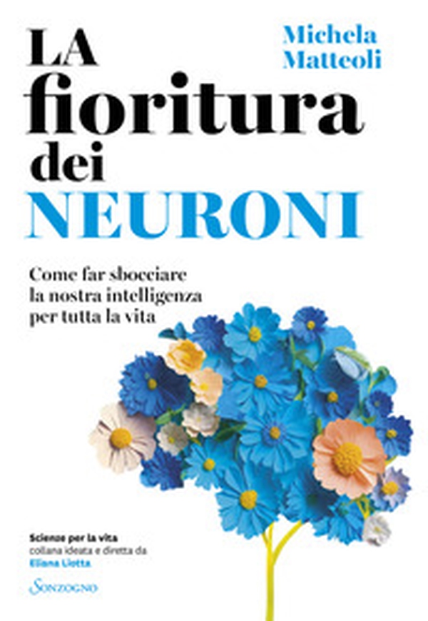 La fioritura dei neuroni. Come far sbocciare la nostra intelligenza per tutta la vita - Librerie.coop La fioritura dei neuroni. Come far sbocciare la nostra intelligenza per tutta la vita - Librerie.coop