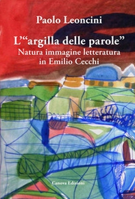 L'«argilla delle parole». Natura immagine letteratura in Emilio Cecchi - Librerie.coop