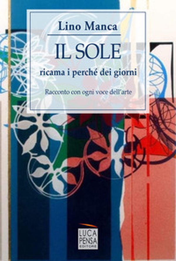 Il sole ricama i perché dei giorni. Racconto con ogni voce dell'arte - Librerie.coop Il sole ricama i perché dei giorni. Racconto con ogni voce dell'arte - Librerie.coop