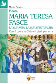Beata Maria Teresa Fasce. La sua vita, la sua spiritualità. Con il cuore in Cielo e i piedi per terra - Librerie.coop