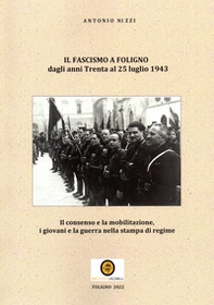 Il fascismo a Foligno dagli anni Trenta al 25 luglio 1943. Il consenso e la mobilitazione, i giovani e la guerra nella stampa di regime - Librerie.coop