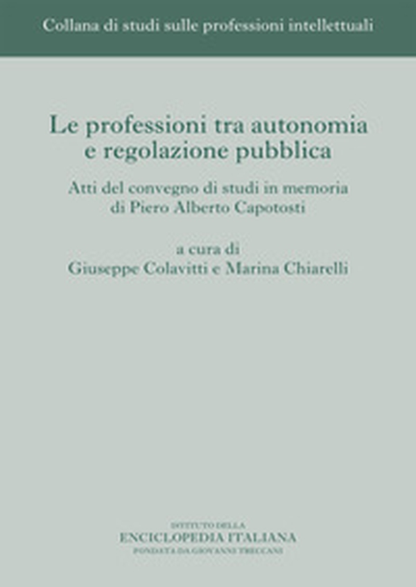 Le professioni tra autonomia e regolazione pubblica. Atti del Convegno di studi in memoria di Piero Alberto Capotosti - Librerie.coop Le professioni tra autonomia e regolazione pubblica. Atti del Convegno di studi in memoria di Piero Alberto Capotosti - Librerie.coop