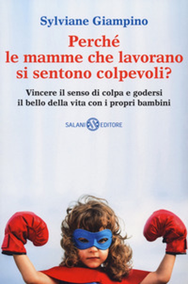 Perché le mamme che lavorano si sentono colpevoli? Vincere il senso di colpa e godersi il bello della vita con i propri bambini - Librerie.coop Perché le mamme che lavorano si sentono colpevoli? Vincere il senso di colpa e godersi il bello della vita con i propri bambini - Librerie.coop