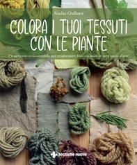 Colora i tuoi tessuti con le piante. Un percorso ecosostenibile per trasformare fibre e tessuti in vere opere d'arte - Librerie.coop