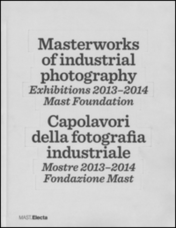 Masterworks of industrial photography. Exhibitions 2013-2014. Mast foundation. Ediz. italiana e inglese - Librerie.coop Masterworks of industrial photography. Exhibitions 2013-2014. Mast foundation. Ediz. italiana e inglese - Librerie.coop