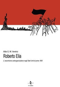 Roberto Elia. L'anarchismo antiorganizzatore negli Stati Uniti di primo '900 - Librerie.coop