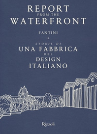 Report from the waterfront. Fantini: storie di una fabbrica del design italiano. Ediz. italiana e inglese - Librerie.coop