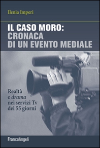 Il caso Moro: cronaca di un evento mediale. Realtà e drama nei servizi TV dei 55 giorni - Librerie.coop